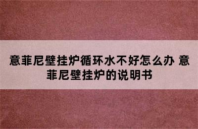 意菲尼壁挂炉循环水不好怎么办 意菲尼壁挂炉的说明书